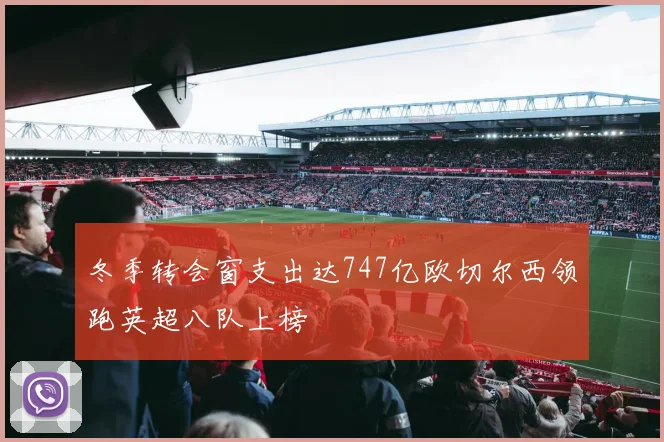 冬季转会窗支出达747亿欧切尔西领跑英超八队上榜