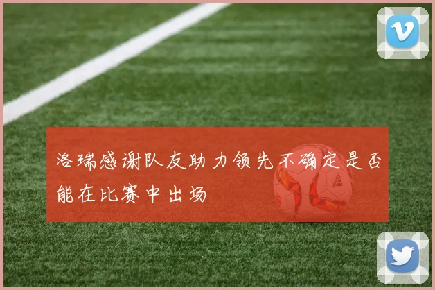 洛瑞感谢队友助力领先不确定是否能在比赛中出场