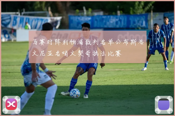马赛对阵利物浦裁判名单公布斯洛文尼亚名哨文契奇执法比赛