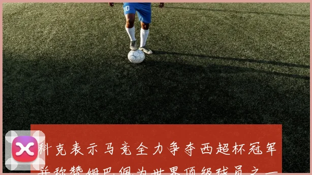 科克表示马竞全力争夺西超杯冠军并称赞姆巴佩为世界顶级球员之一
