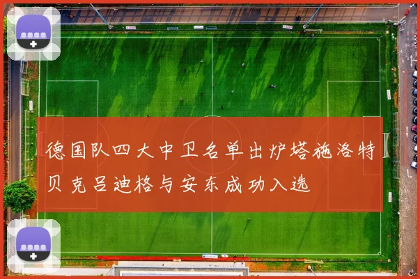 德国队四大中卫名单出炉塔施洛特贝克吕迪格与安东成功入选