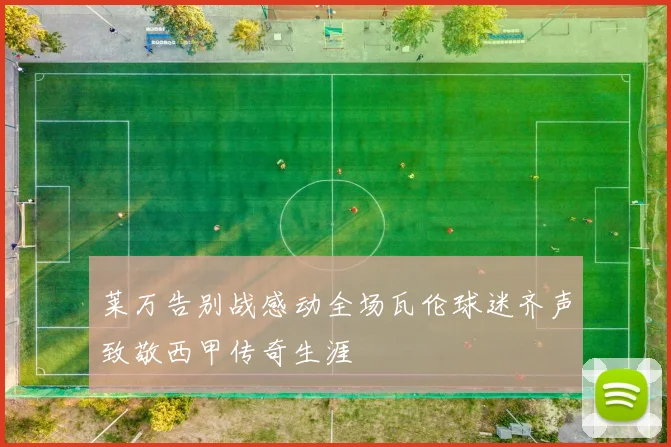 莱万告别战感动全场瓦伦球迷齐声致敬西甲传奇生涯