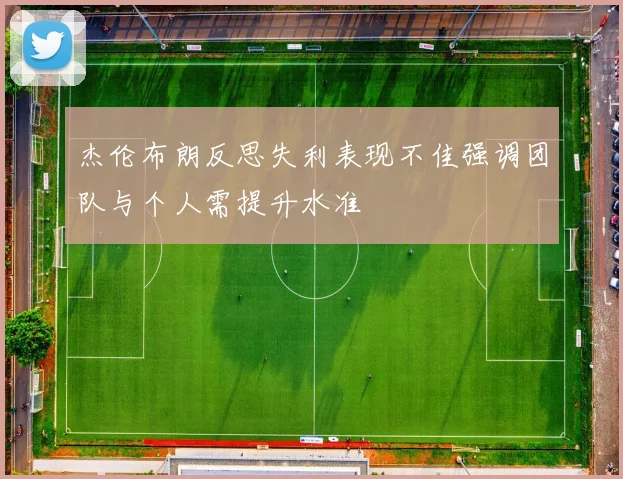 杰伦布朗反思失利表现不佳强调团队与个人需提升水准